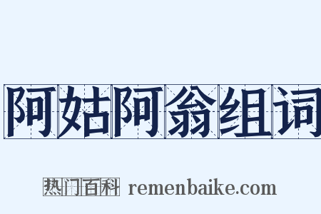 阿姑阿翁组词是什么意思的图片